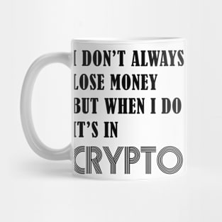 I DON’T ALWAYS LOSE MONEY BUT WHEN I DO IT’S IN CRYPTO Mug